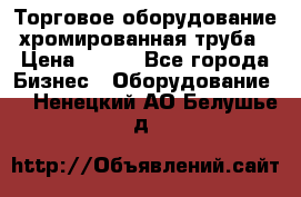 Торговое оборудование хромированная труба › Цена ­ 150 - Все города Бизнес » Оборудование   . Ненецкий АО,Белушье д.